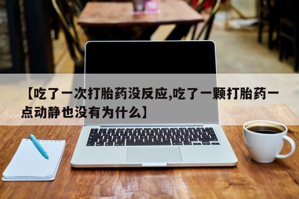 求买打胎药微信号【吃了一次打胎药没反应,吃了一颗打胎药一点动静也没有为什么】
