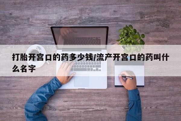 求买打胎药微信号打胎开宫口的药多少钱/流产开宫口的药叫什么名字