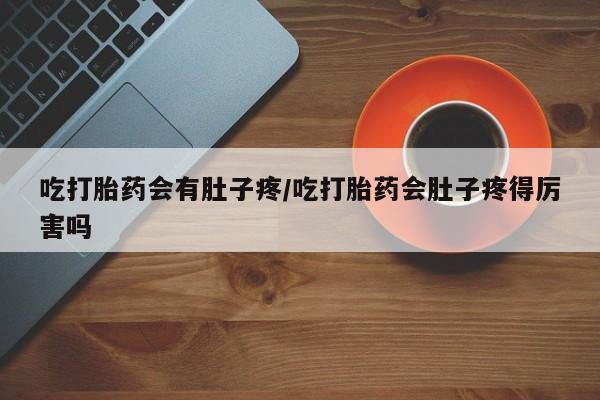 求买打胎药微信号吃打胎药会有肚子疼/吃打胎药会肚子疼得厉害吗
