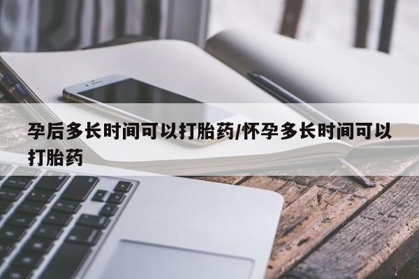求买打胎药微信号孕后多长时间可以打胎药/怀孕多长时间可以打胎药