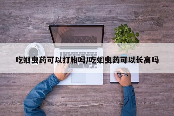 求买打胎药微信号吃蛔虫药可以打胎吗/吃蛔虫药可以长高吗