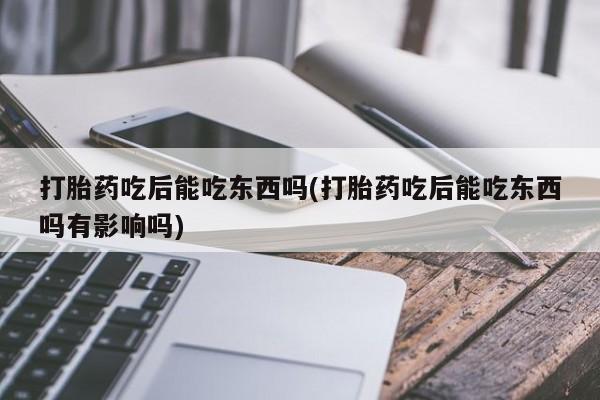 求买打胎药微信号打胎药吃后能吃东西吗(打胎药吃后能吃东西吗有影响吗)