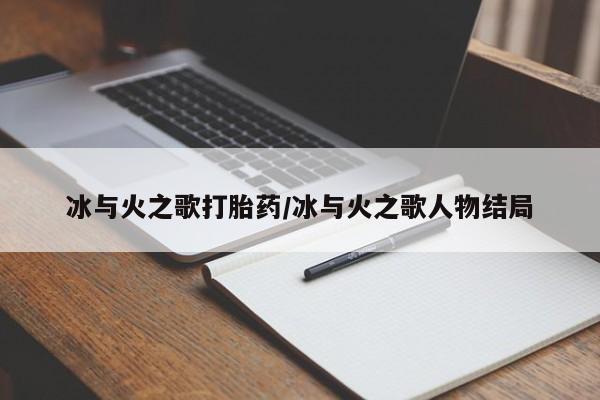 求买打胎药微信号冰与火之歌打胎药/冰与火之歌人物结局