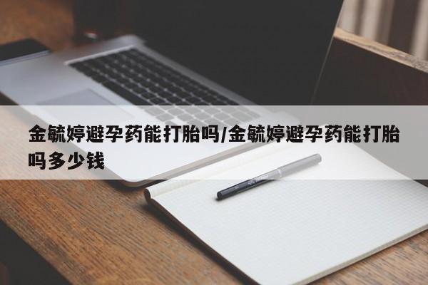 求买打胎药微信号金毓婷避孕药能打胎吗/金毓婷避孕药能打胎吗多少钱