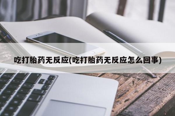 求买打胎药微信号吃打胎药无反应(吃打胎药无反应怎么回事)