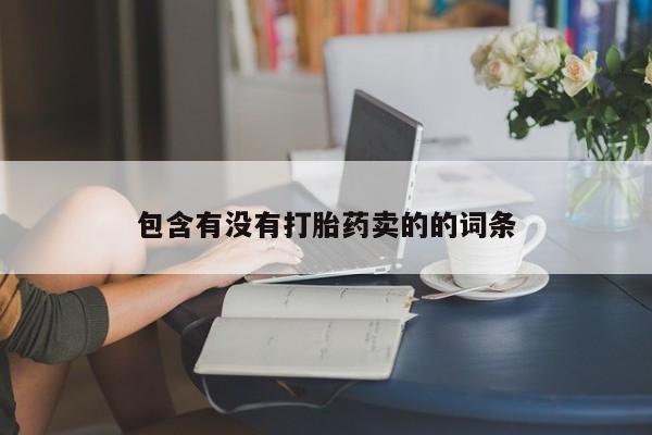 求买打胎药微信号包含有没有打胎药卖的的词条