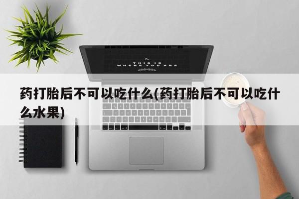 求买打胎药微信号药打胎后不可以吃什么(药打胎后不可以吃什么水果)