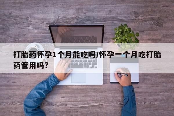 求买打胎药微信号打胎药怀孕1个月能吃吗/怀孕一个月吃打胎药管用吗?